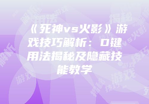 《死神vs火影》游戏技巧解析：D键用法揭秘及隐藏技能教学