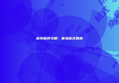 杭州麻将攻略：体验杭式雅趣