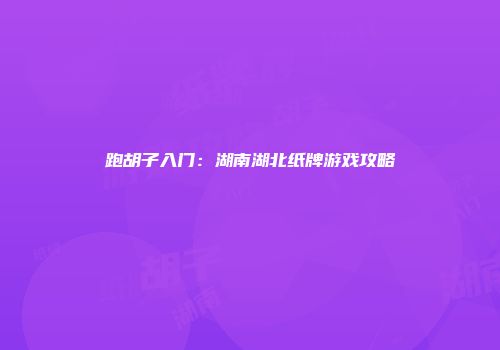 跑胡子入门：湖南湖北纸牌游戏攻略
