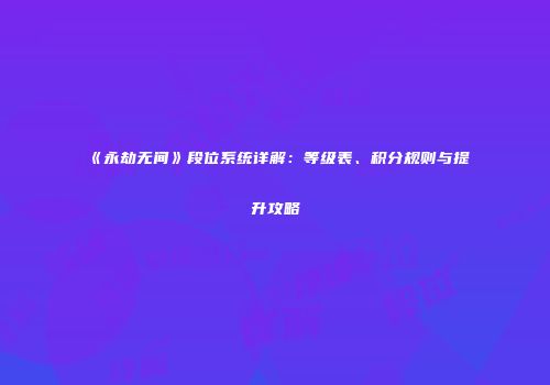 《永劫无间》段位系统详解：等级表、积分规则与提升攻略