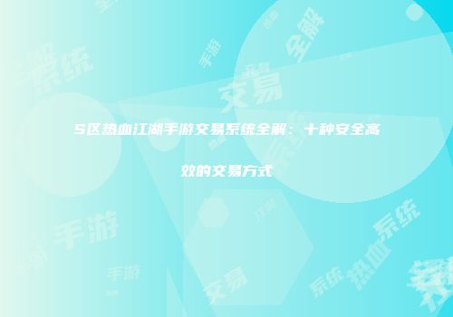 S区热血江湖手游交易系统全解：十种安全高效的交易方式