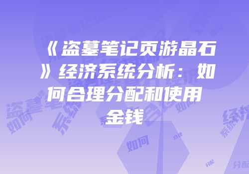 《盗墓笔记页游晶石》经济系统分析：如何合理分配和使用金钱