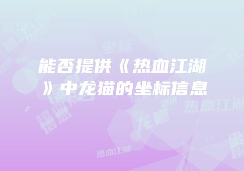 能否提供《热血江湖》中龙猫的坐标信息