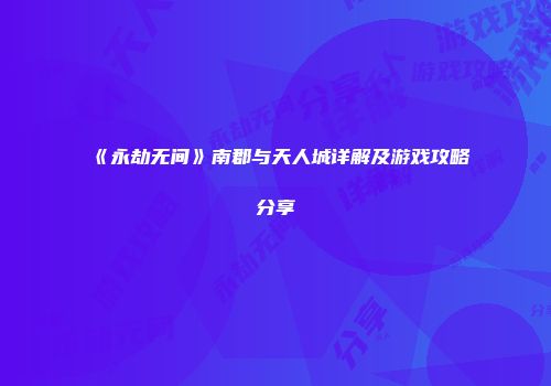 《永劫无间》南郡与天人城详解及游戏攻略分享
