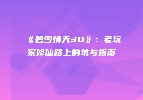 《碧雪情天3D》：老玩家修仙路上的坑与指南
