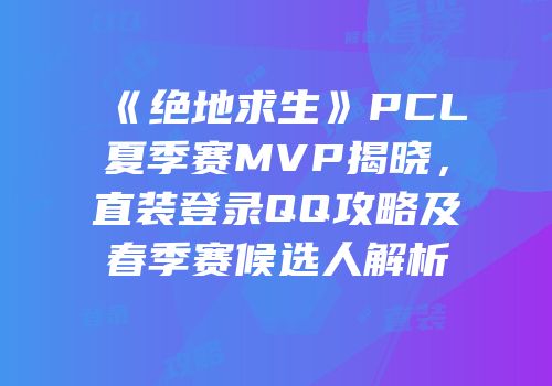 《绝地求生》PCL夏季赛MVP揭晓，直装登录QQ攻略及春季赛候选人解析