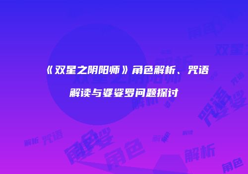 《双星之阴阳师》角色解析、咒语解读与婆娑罗问题探讨