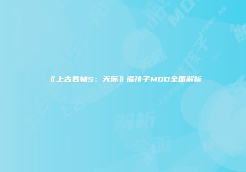 《上古卷轴5：天际》熊孩子MOD全面解析