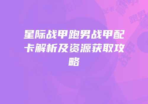 星际战甲跑男战甲配卡解析及资源获取攻略