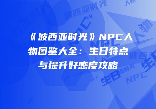 《波西亚时光》NPC人物图鉴大全：生日特点与提升好感度攻略