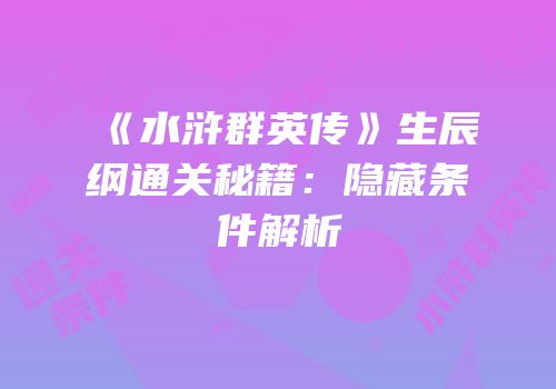 《水浒群英传》生辰纲通关秘籍：隐藏条件解析
