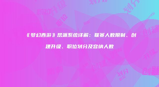 《梦幻西游》帮派系统详解：联赛人数限制、创建升级、职位划分及容纳人数
