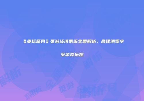《贪玩蓝月》页游经济系统全面解析：合理消费享受游戏乐趣