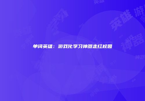 单词英雄：游戏化学习神器走红校园