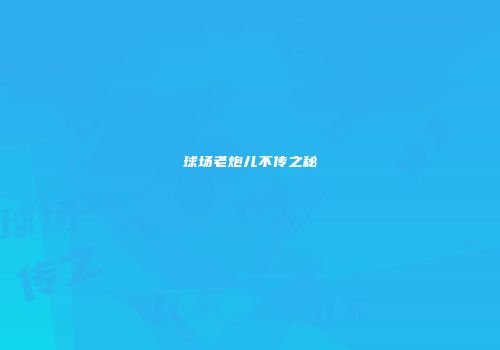 球场老炮儿不传之秘