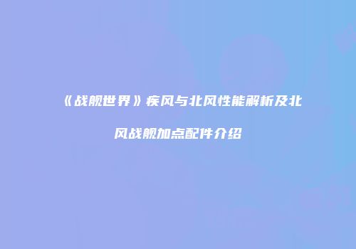 《战舰世界》疾风与北风性能解析及北风战舰加点配件介绍