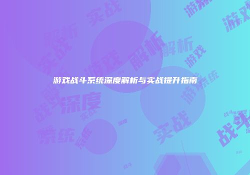游戏战斗系统深度解析与实战提升指南