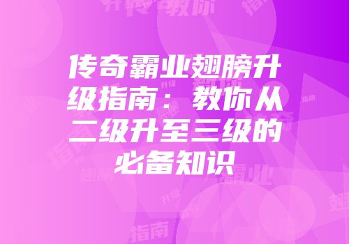 传奇霸业翅膀升级指南：教你从二级升至三级的必备知识