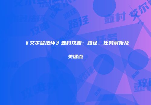 《艾尔登法环》壶村攻略：路径、任务解析及关键点