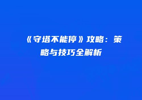 《守塔不能停》攻略：策略与技巧全解析