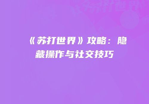 《苏打世界》攻略：隐藏操作与社交技巧