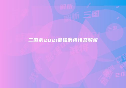 三国杀2021最强武将排名解析