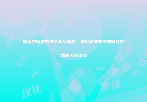 热血江湖美服汉化实战演练：通过实例学习如何在游戏内实现汉化