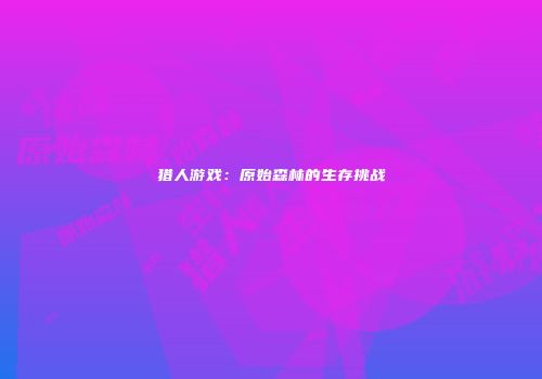 猎人游戏：原始森林的生存挑战