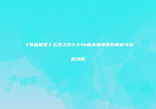 《英雄联盟》云顶之弈9.24b版本最强阵容解析与搭配攻略