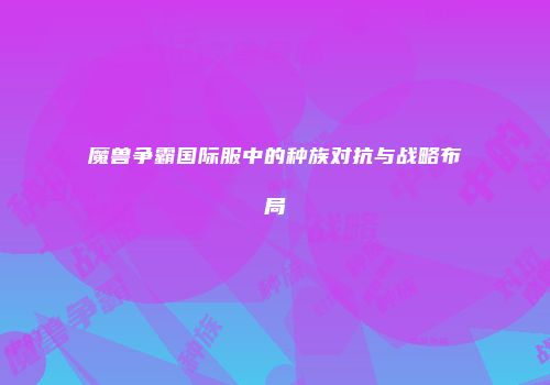 魔兽争霸国际服中的种族对抗与战略布局