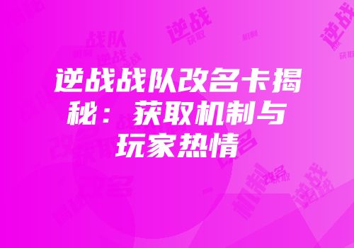 逆战战队改名卡揭秘：获取机制与玩家热情