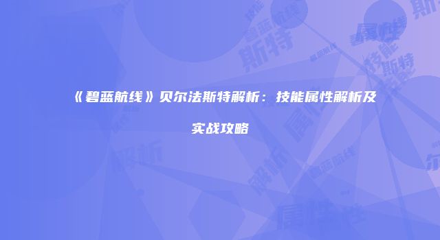 《碧蓝航线》贝尔法斯特解析：技能属性解析及实战攻略