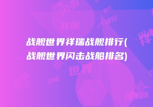 战舰世界祥瑞战舰排行(战舰世界闪击战船排名)