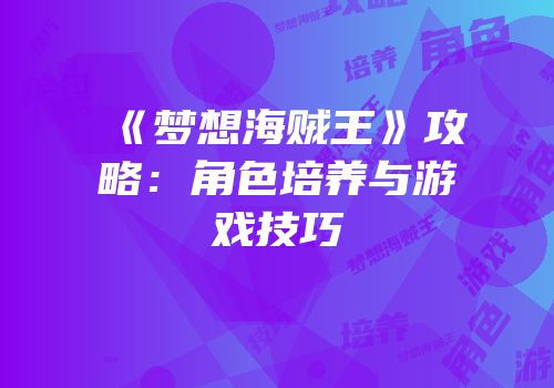 《梦想海贼王》攻略：角色培养与游戏技巧