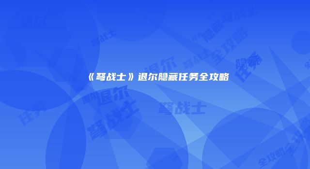 《弩战士》退尔隐藏任务全攻略