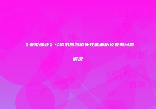 《泰拉瑞亚》弓箭武器与箭矢性能解析及发射问题解决