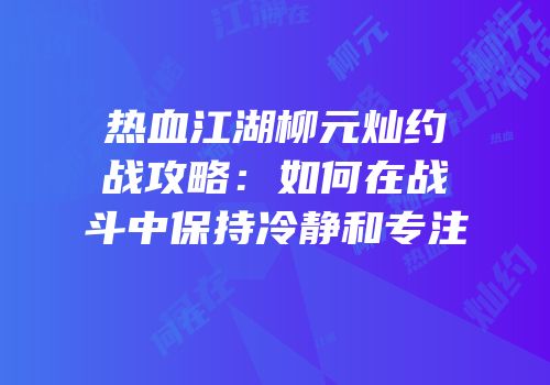 热血江湖柳元灿约战攻略：如何在战斗中保持冷静和专注