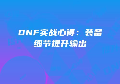 DNF实战心得：装备细节提升输出