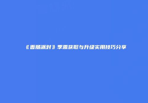 《香肠派对》季票获取与升级实用技巧分享