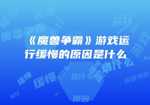 《魔兽争霸》游戏运行缓慢的原因是什么