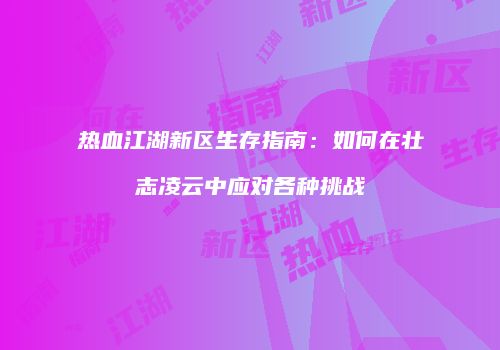 热血江湖新区生存指南:如何在壮志凌云中应对各种挑战