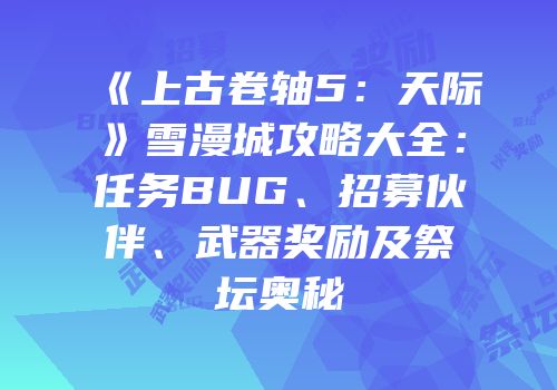 《上古卷轴5：天际》雪漫城攻略大全：任务BUG、招募伙伴、武器奖励及祭坛奥秘