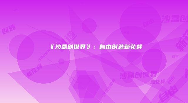 《沙盒创世界》：自由创造新花样