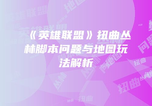 《英雄联盟》扭曲丛林脚本问题与地图玩法解析