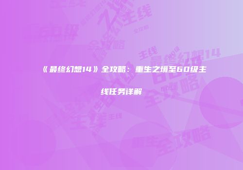 《最终幻想14》全攻略：重生之境至60级主线任务详解
