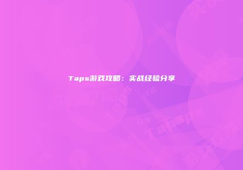 Taps游戏攻略：实战经验分享