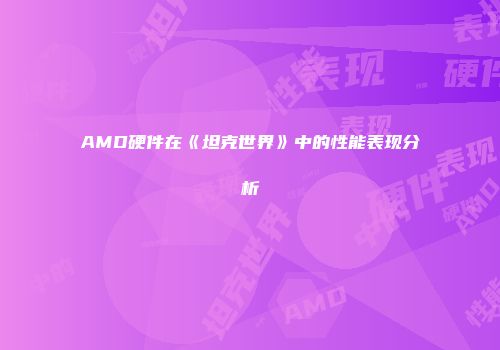 AMD硬件在《坦克世界》中的性能表现分析