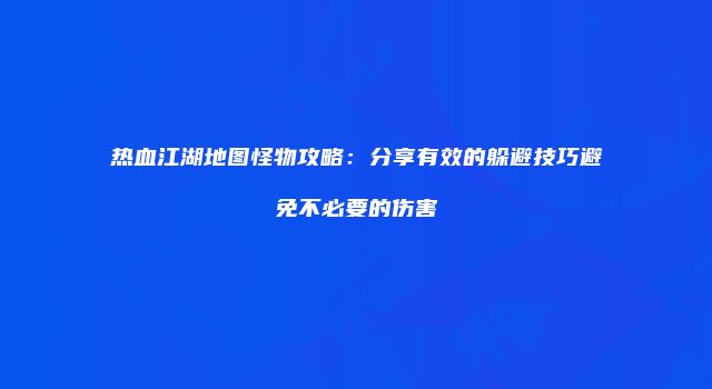热血江湖地图怪物攻略：分享有效的躲避技巧避免不必要的伤害