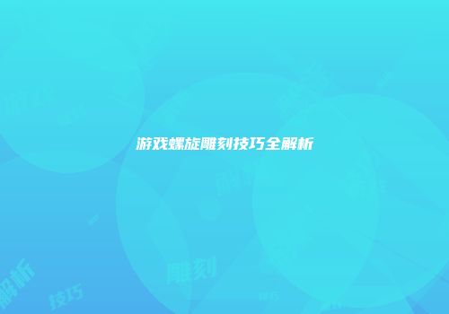 游戏螺旋雕刻技巧全解析