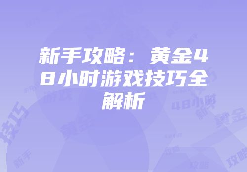 新手攻略：黄金48小时游戏技巧全解析